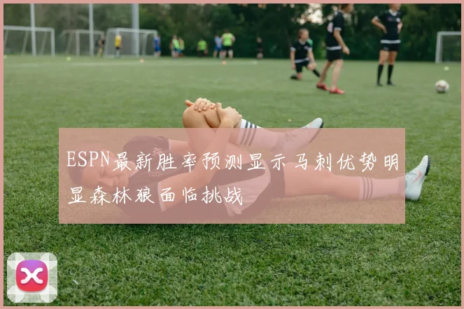 ESPN最新胜率预测显示马刺优势明显森林狼面临挑战