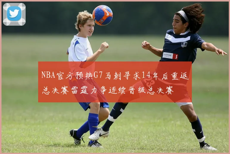 NBA官方预热G7马刺寻求14年后重返总决赛雷霆力争连续晋级总决赛