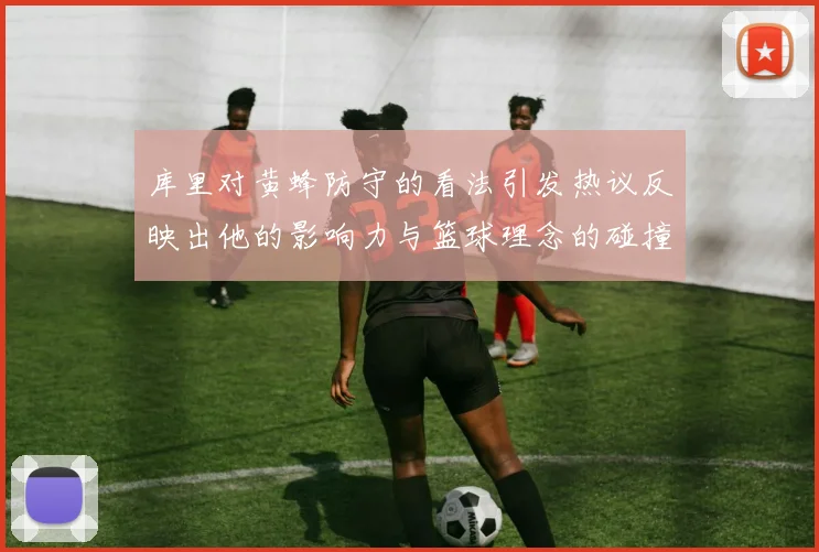 库里对黄蜂防守的看法引发热议反映出他的影响力与篮球理念的碰撞