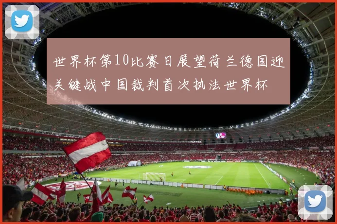 世界杯第10比赛日展望荷兰德国迎关键战中国裁判首次执法世界杯