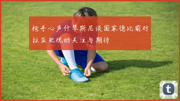 枪手心声什琴斯尼谈国家德比前对拉亚犯规的关注与期待