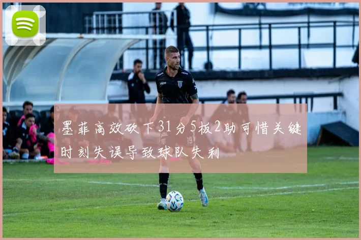 墨菲高效砍下31分5板2助可惜关键时刻失误导致球队失利