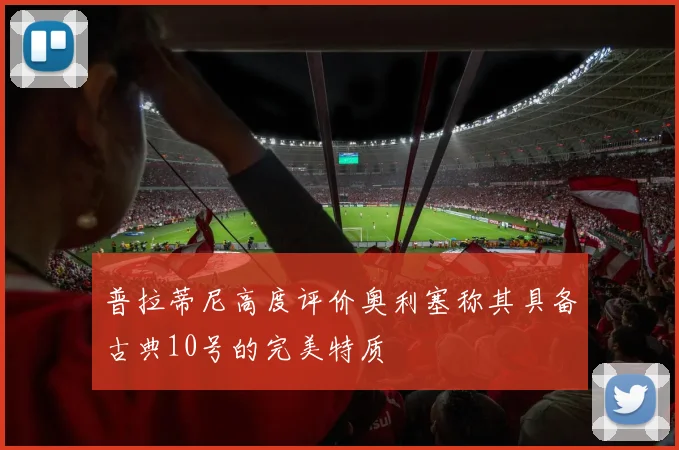 普拉蒂尼高度评价奥利塞称其具备古典10号的完美特质