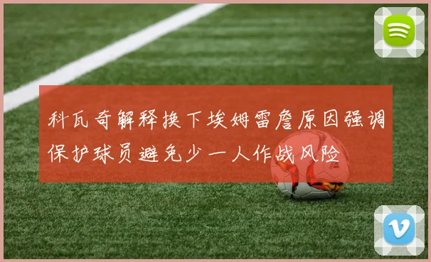 科瓦奇解释换下埃姆雷詹原因强调保护球员避免少一人作战风险