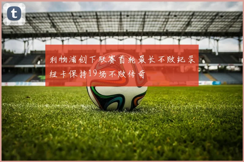 利物浦创下联赛首轮最长不败纪录纽卡保持19场不败传奇
