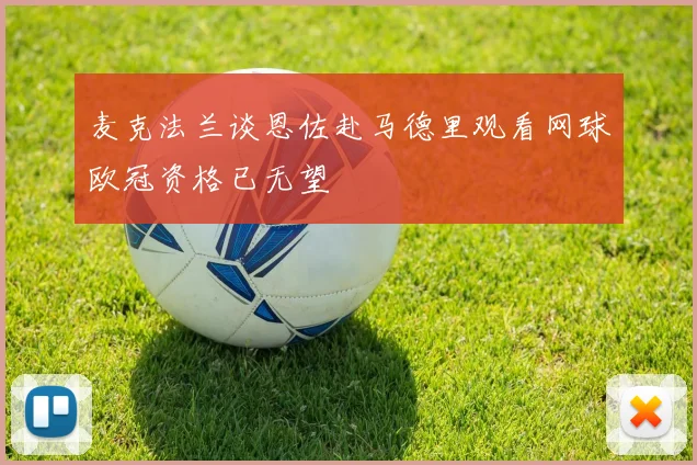 麦克法兰谈恩佐赴马德里观看网球欧冠资格已无望