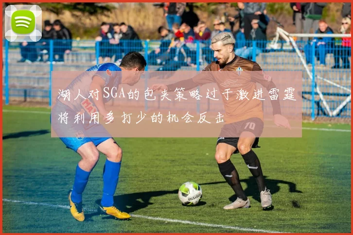 湖人对SGA的包夹策略过于激进雷霆将利用多打少的机会反击