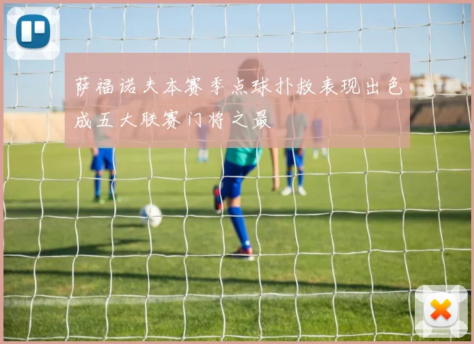 萨福诺夫本赛季点球扑救表现出色成五大联赛门将之最