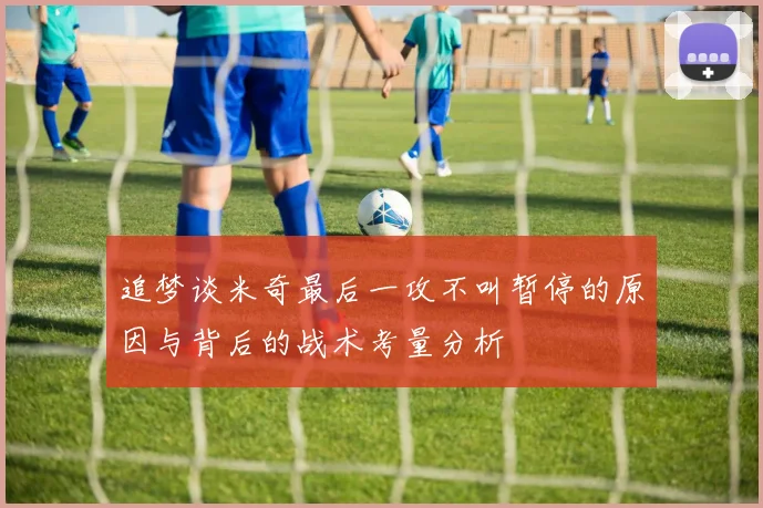 追梦谈米奇最后一攻不叫暂停的原因与背后的战术考量分析