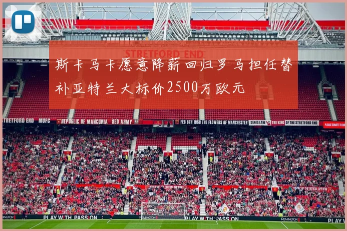 斯卡马卡愿意降薪回归罗马担任替补亚特兰大标价2500万欧元