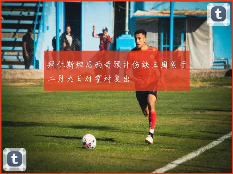 拜仁斯坦尼西奇预计伤缺三周或于二月九日对霍村复出