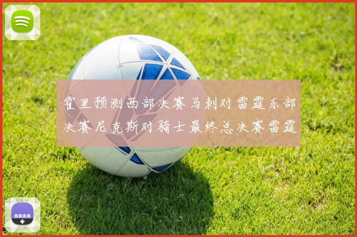 霍里预测西部决赛马刺对雷霆东部决赛尼克斯对骑士最终总决赛雷霆对决骑士